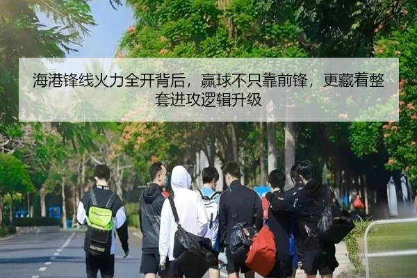 海港锋线火力全开背后，赢球不只靠前锋，更藏着整套进攻逻辑升级